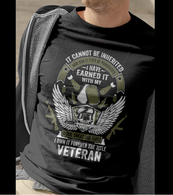 It Cannot Be Inherited I Have Earned It With My Blood Sweat And Tears I Own It Forever The Title Veteran T-Shirt