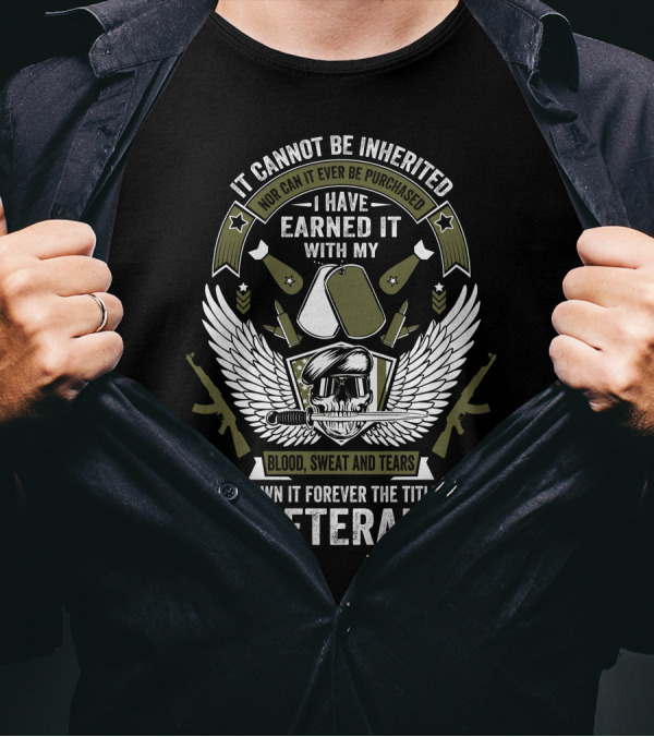 It Cannot Be Inherited I Have Earned It With My Blood Sweat And Tears I Own It Forever The Title Veteran T-Shirt