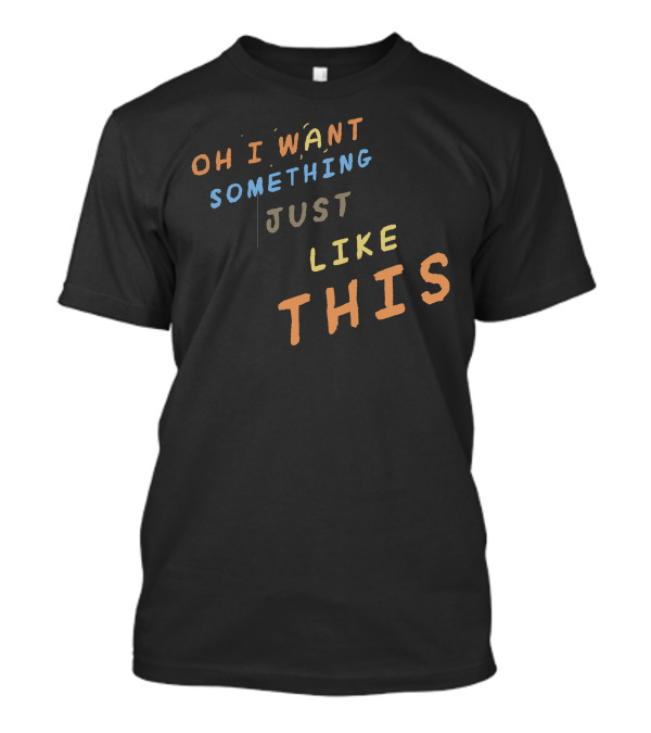 Oh I Want Something Just Like This T-Shirt