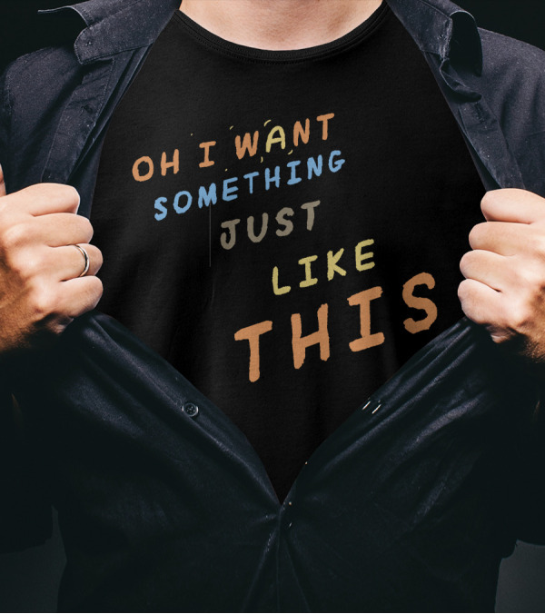 Oh I Want Something Just Like This T-Shirt