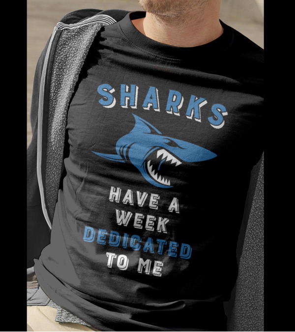 SHARKS HAVE A WEEK DEDICATED TO ME T-Shirt