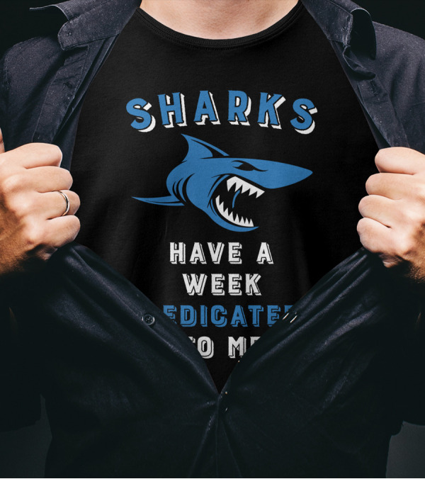 SHARKS HAVE A WEEK DEDICATED TO ME T-Shirt
