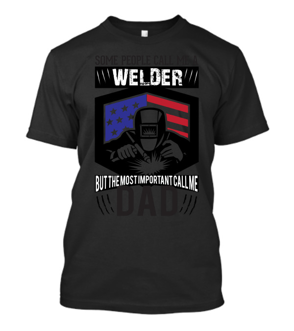 Some People Call Me Welder Stars And Stripes But The Most Important Call Me Dad T-Shirt