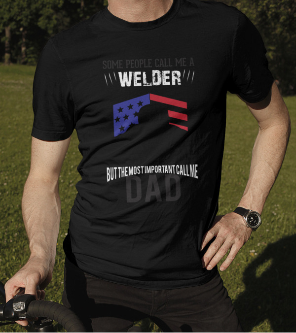 Some People Call Me Welder Stars And Stripes But The Most Important Call Me Dad T-Shirt