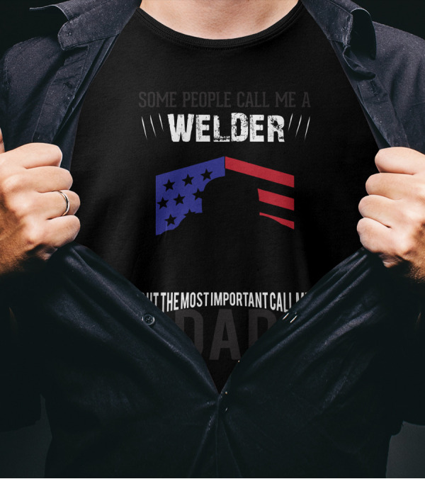 Some People Call Me Welder Stars And Stripes But The Most Important Call Me Dad T-Shirt