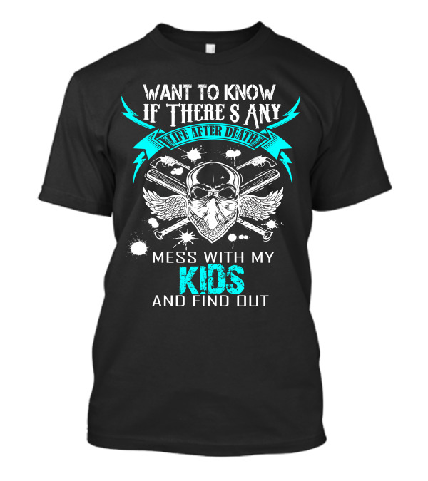 Want To Know If There's Any Life After Death Mess With My Kids And Find Out T-Shirt