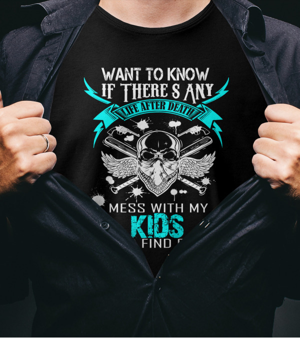 Want To Know If There's Any Life After Death Mess With My Kids And Find Out T-Shirt
