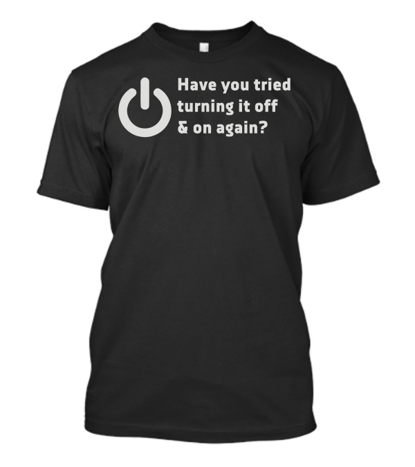 Have You Tried Turning It Off And On Again Power T-Shirt