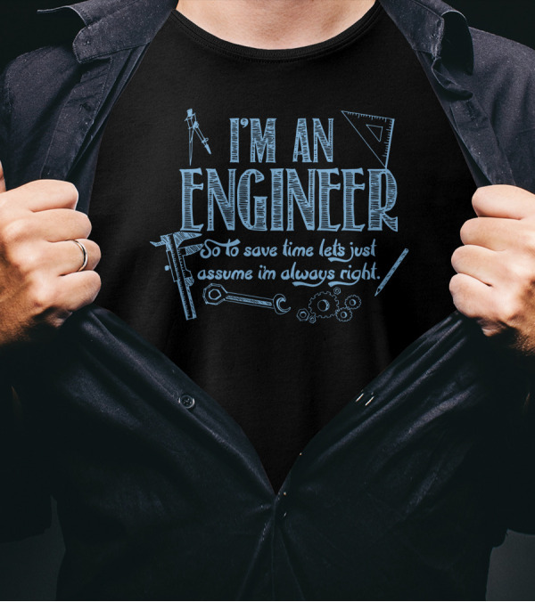I'm An Engineer So To Save Time Let's Just Assume I'm Always Right T-Shirt