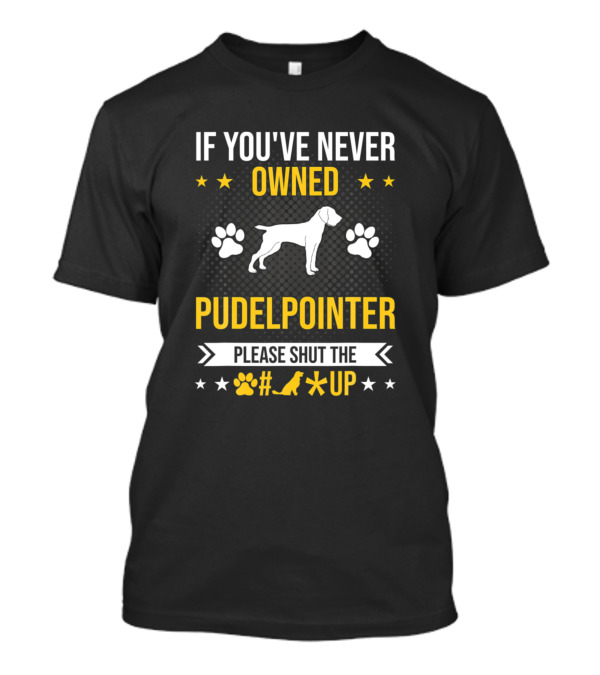 If You've Never Owned Pudelpointer Please Shut The Paw Up Dog Love T-Shirt