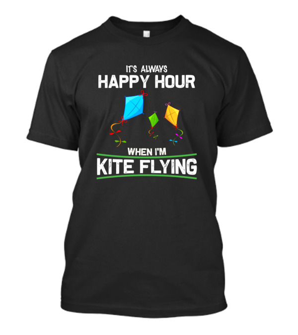 It's Always Happy Hour When I'm Kite Flying Festive Colorful Kites T-Shirt