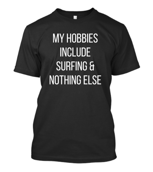 My Hobbies Include Surfing And Nothing Else T-Shirt