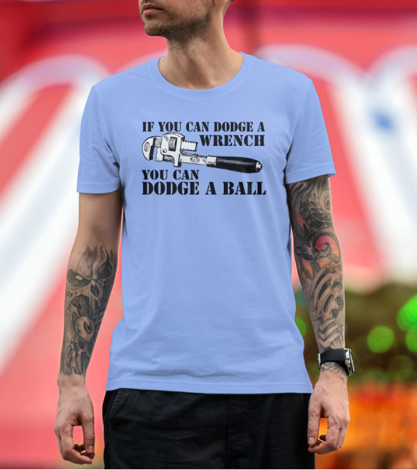 Premium T-Shirt: If You Can Dodge a Wrench You Can Dodge a Ball T-Shirt If You Can Dodge a Wrench You Can Dodge a Ball T-Shirt