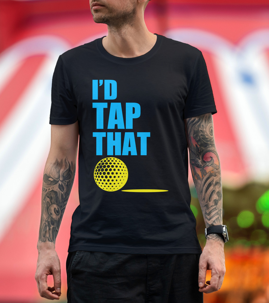 I'd Tap That Golf Ball T-Shirt