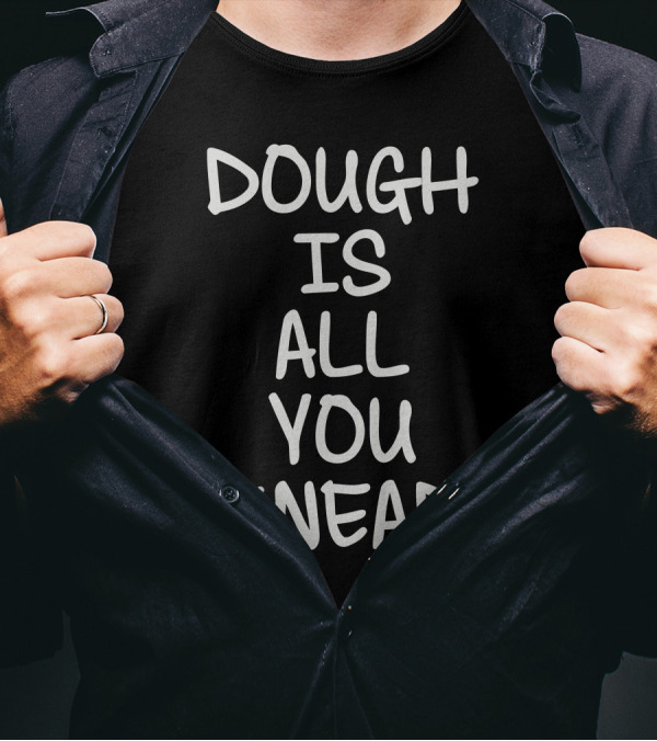 DOUGH IS ALL YOU KNEAD T-Shirt
