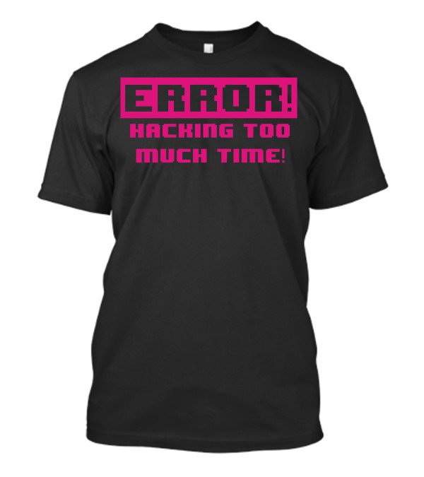 ERROR HACKING TOO MUCH TIME T-Shirt