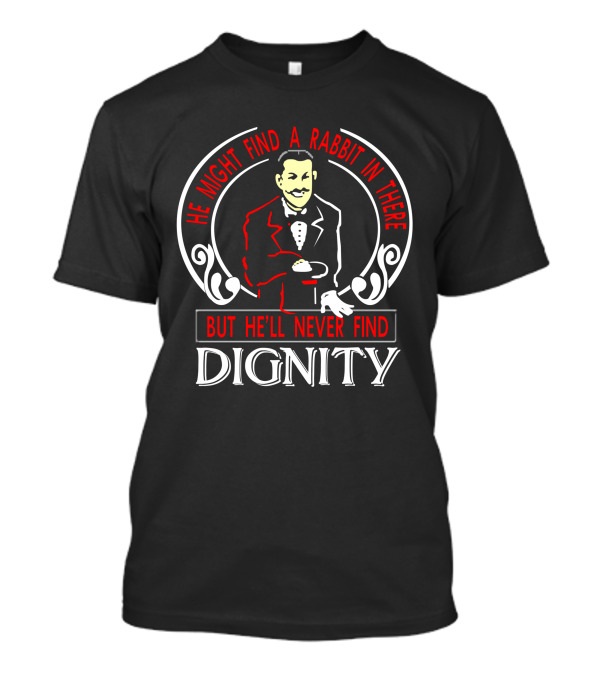 He Might Find A Rabbit In There But He'll Never Find Dignity Tuxedo Magician T-Shirt