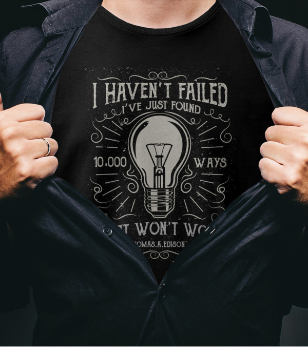 I Haven't Failed I've Just Found 10000 Ways That Won't Work Thomas A. Edison T-Shirt