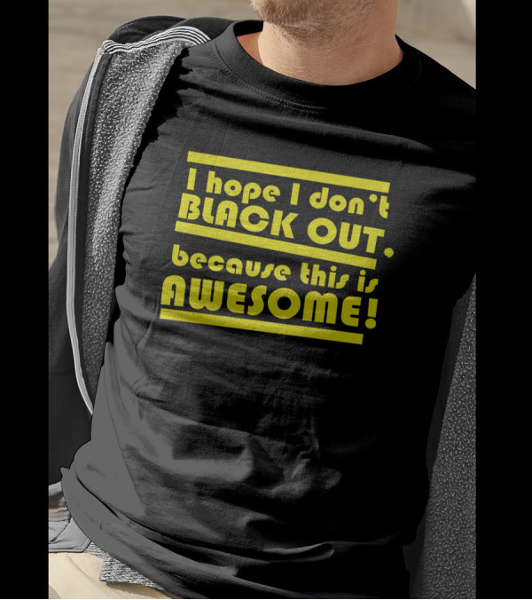 I Hope I Don't Black Out Because This Is Awesome T-Shirt