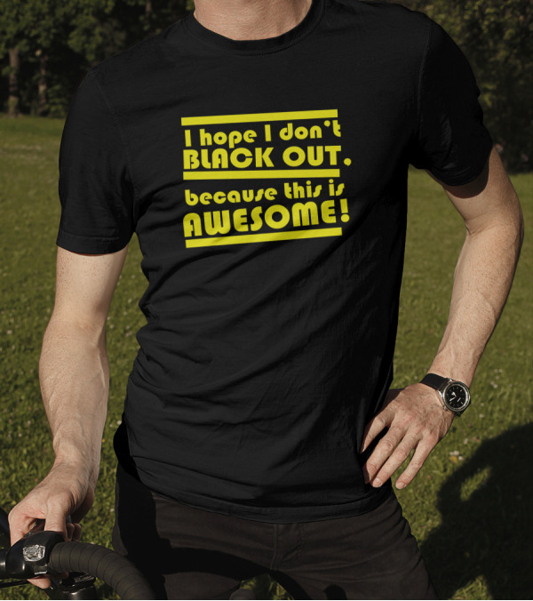 I Hope I Don't Black Out Because This Is Awesome T-Shirt