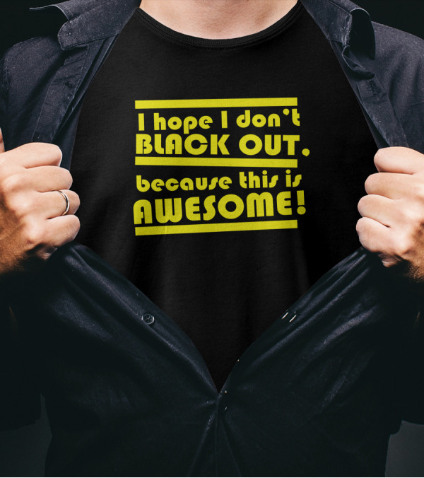 I Hope I Don't Black Out Because This Is Awesome T-Shirt