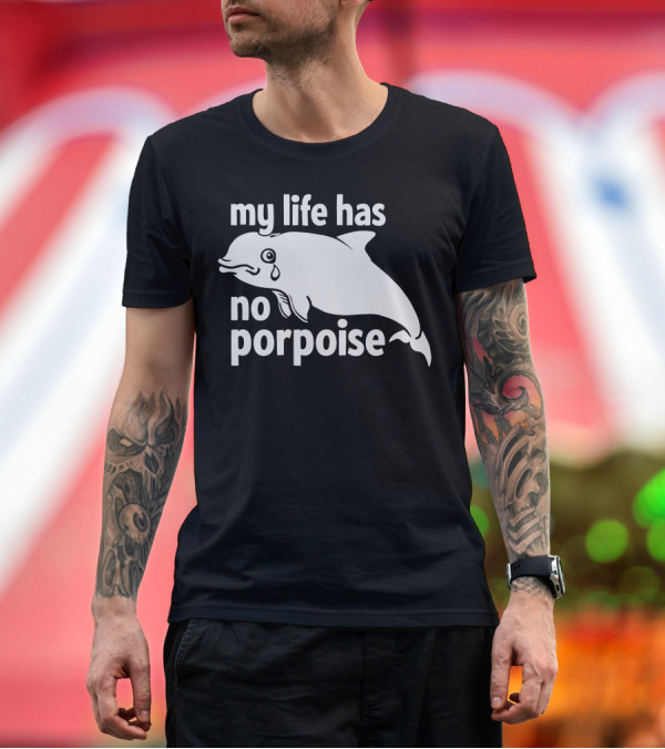 Premium T-Shirt: my life has no porpoise crying dolphin T-Shirt my life has no porpoise crying dolphin T-Shirt