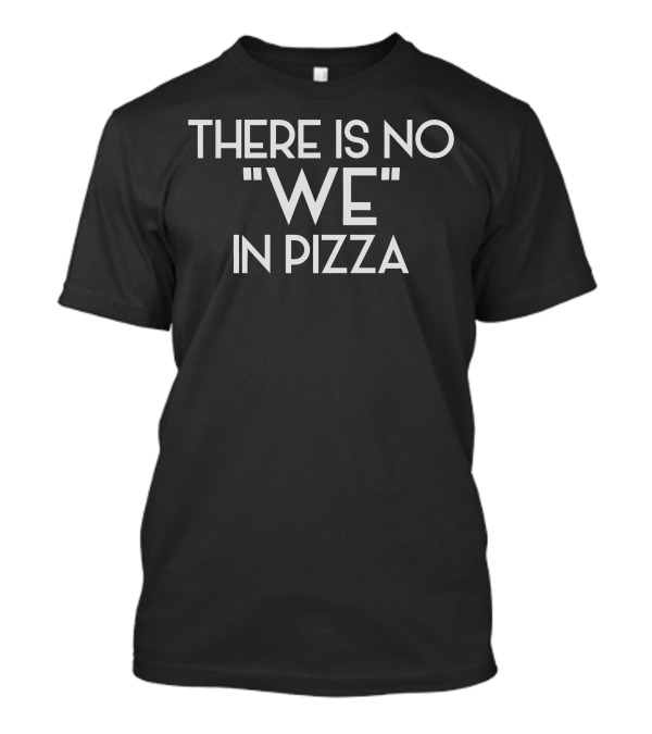 There Is No We In Pizza T-Shirt