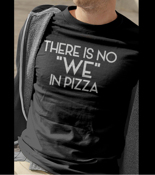 There Is No We In Pizza T-Shirt