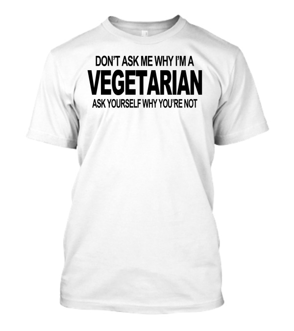 Don't Ask Me Why I'm A Vegetarian Ask Yourself Why You're Not Vegan Foodie Tofu Geek T-Shirt
