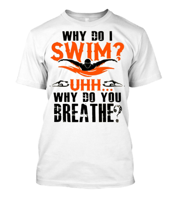 Why Do I Swim Uhh Why Do You Breathe T-Shirt