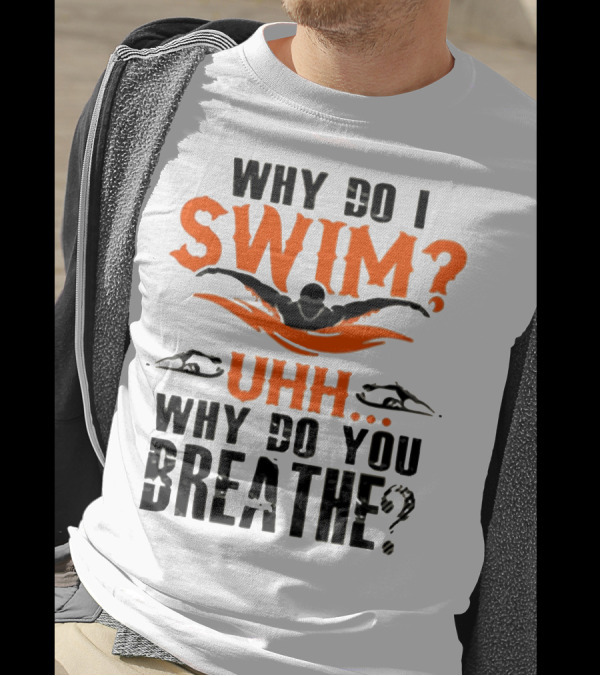 Why Do I Swim Uhh Why Do You Breathe T-Shirt