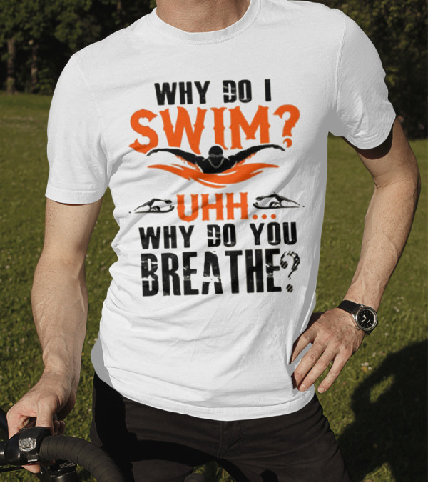 Why Do I Swim Uhh Why Do You Breathe T-Shirt