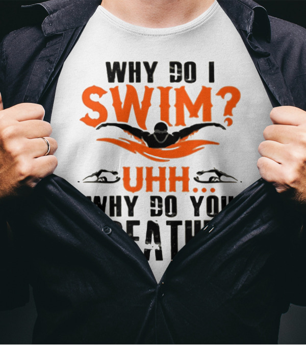 Why Do I Swim Uhh Why Do You Breathe T-Shirt