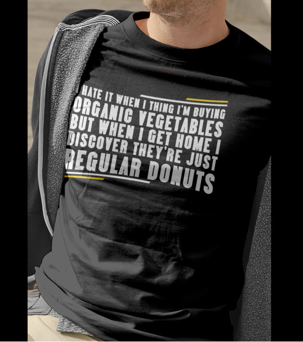 I Hate It When I Thing I'm Buying Organic Vegetables But When I Get Home I Discover They're Just Regular Donuts T-Shirt
