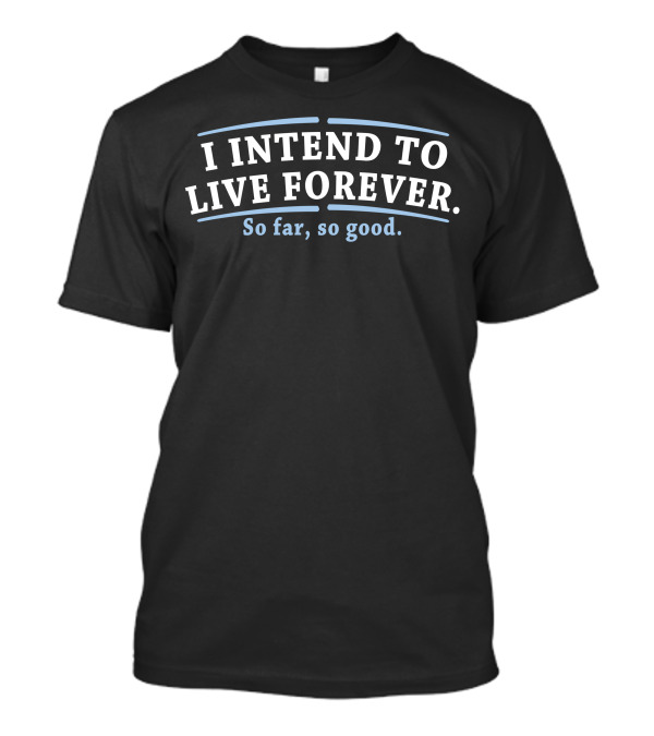 I Intend To Live Forever So Far So Good T-Shirt