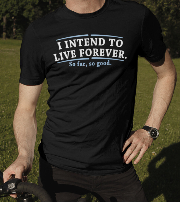 I Intend To Live Forever So Far So Good T-Shirt