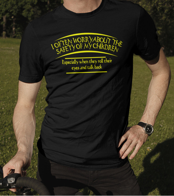 I Often Worry About The Safety Of My Children Especially When They Roll Their Eyes And Talk Back T-Shirt