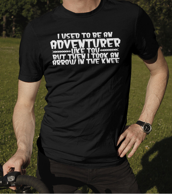 I Used To Be An Adventurer Like You But Then I Took An Arrow In The Knee T-Shirt