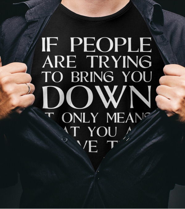 If People Are Trying To Bring You Down It Only Means That You Are Above Them T-Shirt