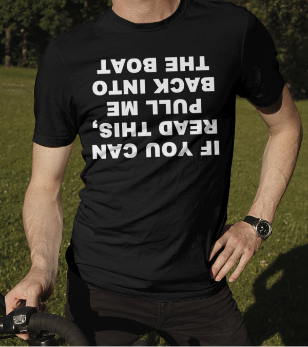 If You Can Read This Pull Me Back Into The Boat Upside Down Text T-Shirt