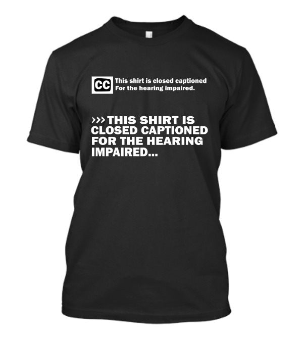CC This Shirt Is Closed Captioned For The Hearing Impaired T-Shirt