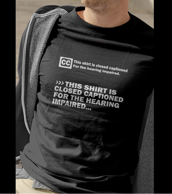 CC This Shirt Is Closed Captioned For The Hearing Impaired T-Shirt