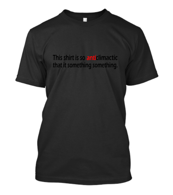 This Shirt Is So Anticlimactic That It Something Something T-Shirt