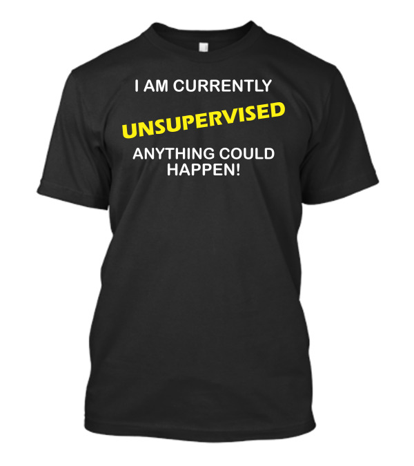 I Am Currently Unsupervised Anything Could Happen T-Shirt