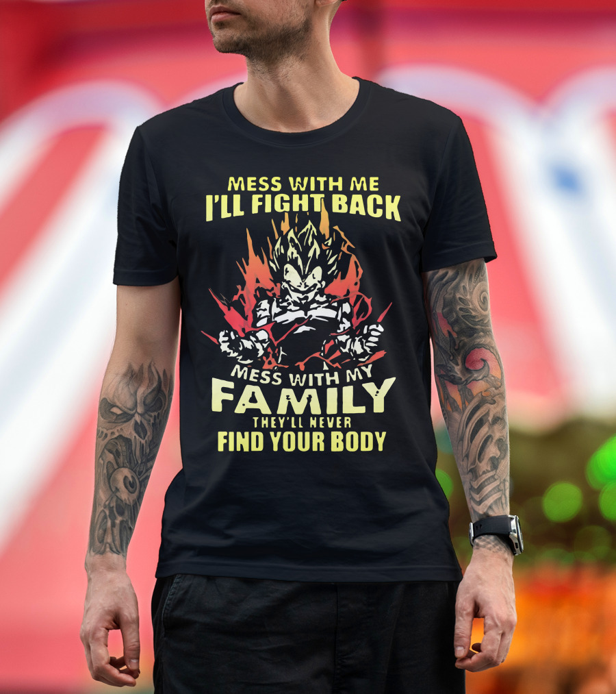 Mess With Me I'll Fight Back Mess With My Family They'll Never Find Your Body T-Shirt