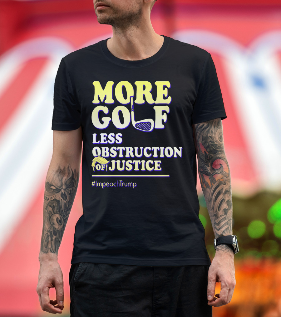 More Golf Less Obstruction of Justice #ImpeachTrump T-Shirt