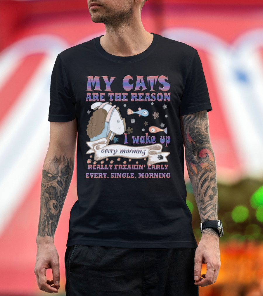 My Cats Are The Reason I Wake Up Really Freakin' Early Every Single Morning T-Shirt