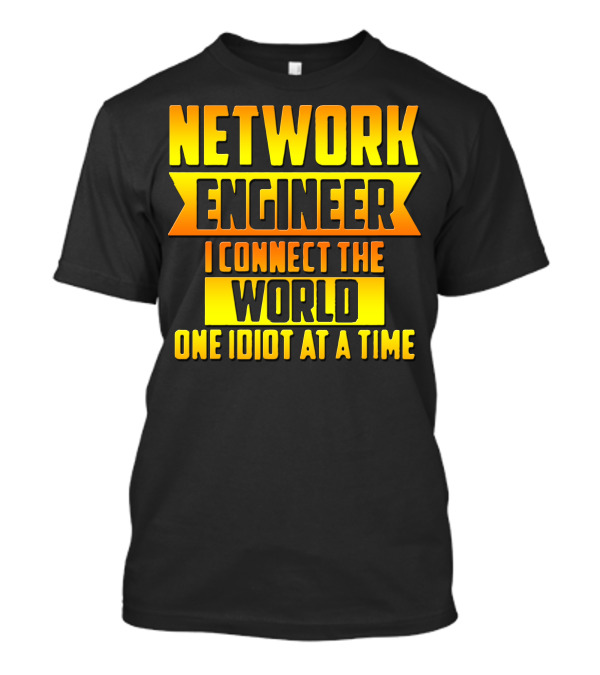 Network Engineer I Connect The World One Idiot At A Time T-Shirt