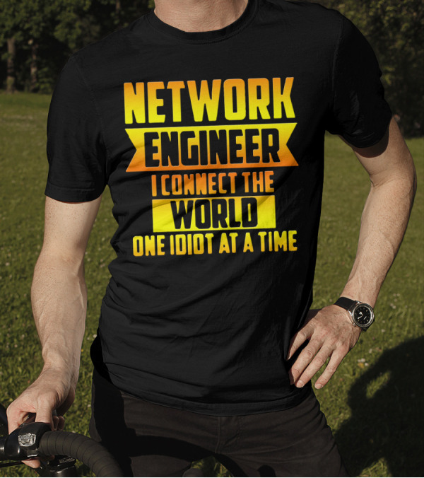 Network Engineer I Connect The World One Idiot At A Time T-Shirt