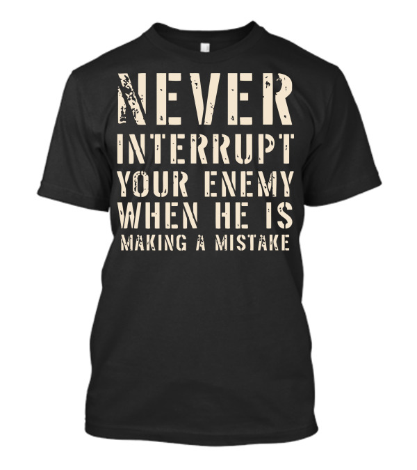 Never Interrupt Your Enemy When He Is Making A Mistake T-Shirt